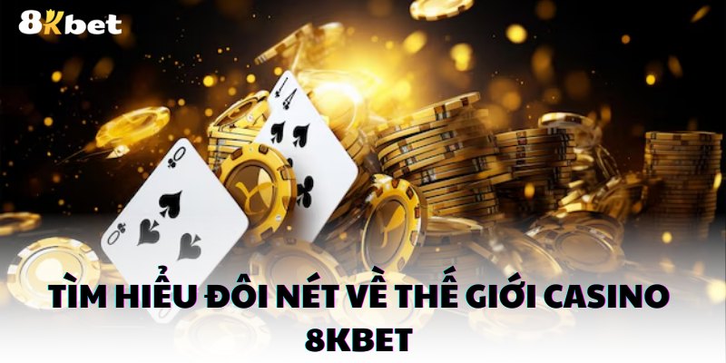 Casino 8kbet là một điểm đến không thể bỏ qua cho những người đam mê cá cược